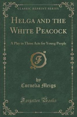 Helga and the White Peacock: A Play in Three Acts for Young People (Classic Reprint)