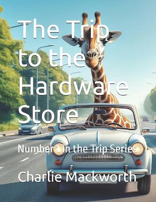The Trip to the Hardware Store: Number 1 in the Trip Series