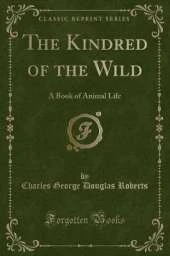 The Kindred of the Wild: A Book of Animal Life (Classic Reprint)
