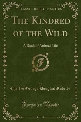 The Kindred of the Wild: A Book of Animal Life (Classic Reprint)