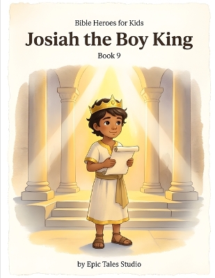 Bible Heroes for Kids: Josiah the Boy King - Book 9: A Story of Courage, Obedience, and Choosing What Is Right