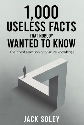 1,000 Useless Facts That Nobody Wanted To Know: The finest selection of obscure knowledge