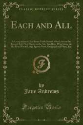 Each and All: A Companion to the Seven Little Sisters Who Live on the Round Ball That Floats in the Air, Ten Boys Who Lived on the Road From Long Ago to Now, Geographical Plays, Etc (Classic Reprint)