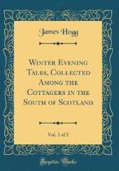 Winter Evening Tales, Collected Among the Cottagers in the South of Scotland, Vol. 1 of 2 (Classic Reprint)