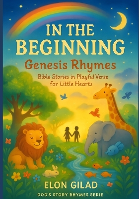 In the Beginning: Genesis Rhymes: Bible Stories in Playful Verse for Little Hearts