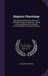 Hygienic Physiology: With Special Reference to the Use of Alcoholic Drinks and Narcotics: Being a Revised Edition of the Author's Fourteen Weeks in Human Physiology