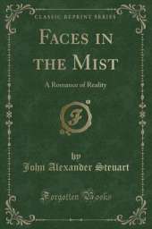 Faces in the Mist: A Romance of Reality (Classic Reprint)