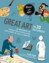 Great Art in 30 Seconds: 30 awesome art topics for curious kids