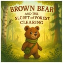 Brown bear and the secret of forest clearing: a warm story about friendship, adventure and discovering forest secrets