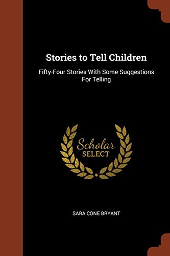 Stories to Tell Children: Fifty-Four Stories With Some Suggestions For Telling