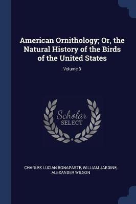 American Ornithology; Or, the Natural History of the Birds of the United States; Volume 3