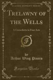 Trelawny of the Wells: A Comedietta in Four Acts (Classic Reprint)