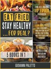 Eat Fried, Stay Healthy... For Real? [5 IN 1]: The All-in-One Air Fryer Cookbook. Cook and Taste 150+ Ketogenic, High-Protein, Vegan and Oil-Free Recipes and Live a Healthy Lifestyle [15-Day Muscle Gain Program Included]