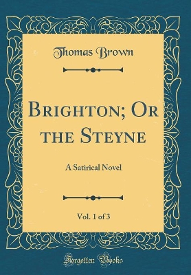 Brighton; Or the Steyne, Vol. 1 of 3: A Satirical Novel (Classic Reprint)