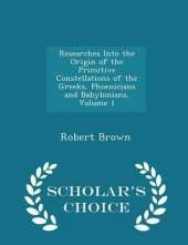 Researches Into the Origin of the Primitive Constellations of the Greeks, Phoenicians and Babylonians, Volume 1 - Scholar's Choice Edition