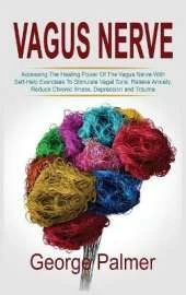 Vagus Nerve: Accessing The Healing Power Of The Vagus Nerve With Self-Help Exercises To Stimulate Vagal Tone. Relieve Anxiety, Reduce Chronic Illness, Depression and Trauma