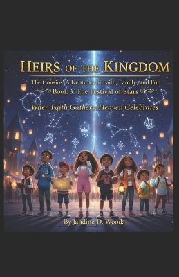 Heirs of the Kingdom The Cousins' Adventures of Faith, Family, and Fun BOOK 3 THE FESTIVAL OF STARS: Book 3 The Festival of Stars "When faith gathers, Heaven celebrates."