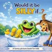 Would it be silly if...?: A funny picture book for kids