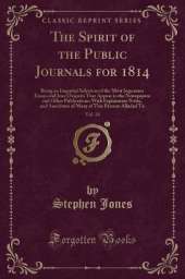 The Spirit of the Public Journals for 1814, Vol. 18: Being an Impartial Selection of the Most Ingenious Essays and Jeux D'esprits That Appear in the Newspapers and Other Publications; With Explanatory Notes, and Anecdotes of Many of This Persons Alluded T