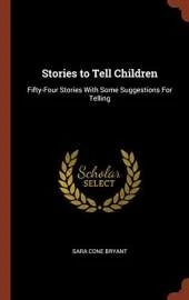 Stories to Tell Children: Fifty-Four Stories With Some Suggestions For Telling