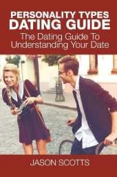 Personality Types Dating Guide: The Dating Guide To Understanding Your Date
