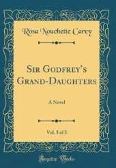 Sir Godfreys Grand-Daughters, Vol. 3 of 3: A Novel (Classic Reprint)