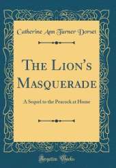 The Lion's Masquerade: A Sequel to the Peacock at Home (Classic Reprint)