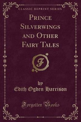 Prince Silverwings and Other Fairy Tales (Classic Reprint)