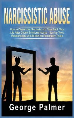 Narcissistic Abuse: How to Disarm the Narcissist and Take Back Your Life After Covert Emotional Abuse - Survive Toxic Relationships and Borderline Personality Types