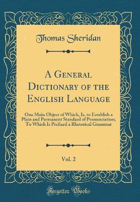 A General Dictionary of the English Language, Vol. 2: One Main Object of Which, Is, to Establish a Plain and Permanent Standard of Pronunciation; To Which Is Prefixed a Rhetorical Grammar (Classic Reprint)