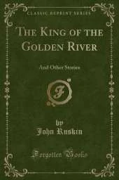 The King of the Golden River: And Other Stories (Classic Reprint)