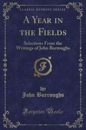 A Year in the Fields: Selections From the Writings of John Burroughs (Classic Reprint)