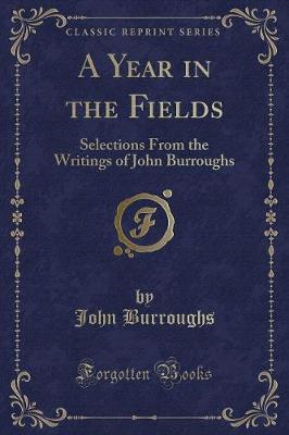 A Year in the Fields: Selections From the Writings of John Burroughs (Classic Reprint)