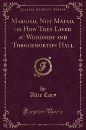 Married, Not Mated, or How They Lived at Woodside and Throckmorton Hall (Classic Reprint)