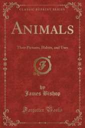 Animals: Their Pictures, Habits, and Uses (Classic Reprint)