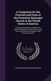 A Companion for the Festivals and Fasts of the Protestant Episcopal Church in the United States of America: Principally Selected and Altered from Nelson's Companion for the Festivals and Fasts of the Church of England; With Forms of Devotion