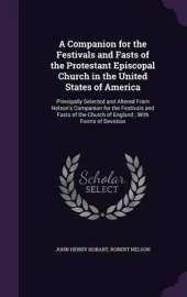 A Companion for the Festivals and Fasts of the Protestant Episcopal Church in the United States of America: Principally Selected and Altered from Nelson's Companion for the Festivals and Fasts of the Church of England; With Forms of Devotion