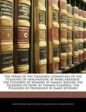 The Poems of the Pleasures: Consisting of the Pleasures of Imagination, by Mark Akenside; The Pleasures of Memory, by Samuel Rogers; The Pleasures of Hope, by Thomas Campbell; The Pleasures of Friendship, by James M'Henry