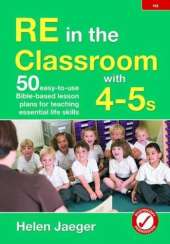 RE in the Classroom with 4-5s: 50 Easy-to-Use Bible-Based Lesson Plans for Teaching Essential Life Skills