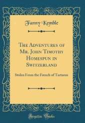 The Adventures of Mr. John Timothy Homespun in Switzerland: Stolen From the French of Tartaron (Classic Reprint)