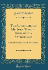 The Adventures of Mr. John Timothy Homespun in Switzerland: Stolen From the French of Tartaron (Classic Reprint)