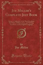 Joe Miller's Complete Jest Book: Being a Collection of the Most Excellent Bon Mots, Brilliant Jests, and Striking Anecdotes, in the English Language (Classic Reprint)