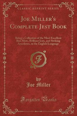 Joe Miller's Complete Jest Book: Being a Collection of the Most Excellent Bon Mots, Brilliant Jests, and Striking Anecdotes, in the English Language (Classic Reprint)