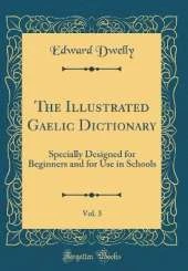 The Illustrated Gaelic Dictionary, Vol. 3: Specially Designed for Beginners and for Use in Schools (Classic Reprint)