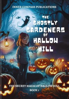 The Ghostly Gardeners of Hallow Hill: The Secret Magic of Hallow Hill Series Book 1