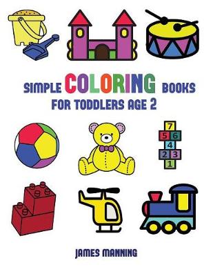 Simple Coloring Books for Toddlers Aged 2: This Book Has Extra-Large Pictures with Thick Lines to Promote Error Free Coloring, to Increase Confidence, to Reduce Frustration, and to Encourage Longer Periods of Drawing