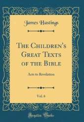 The Children's Great Texts of the Bible, Vol. 6: Acts to Revelation (Classic Reprint)