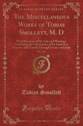 The Miscellaneous Works of Tobias Smollett, M. D, Vol. 5 of 6: With Memoirs of His Life and Writings; Containing the Adventures of Sir Launcelot Greaves, and Travels Through France and Italy (Classic Reprint)
