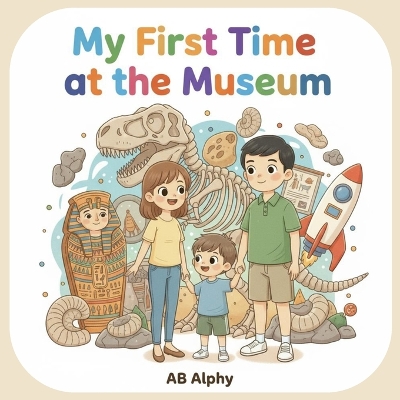 My First Time at the Museum: My First Time at the Museum: Fun Learning Adventure for Curious Kids to Explore Dinosaurs, Ancient Treasures, and Space!