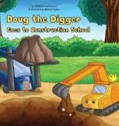 Doug the Digger Goes to Construction School: A Fun Picture Book For 2-5 Year Olds